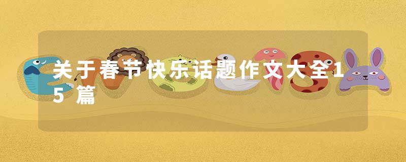 关于春节快乐话题作文大全15篇