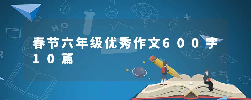 春节六年级优秀作文600字10篇