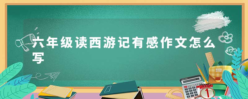 六年级读西游记有感作文怎么写