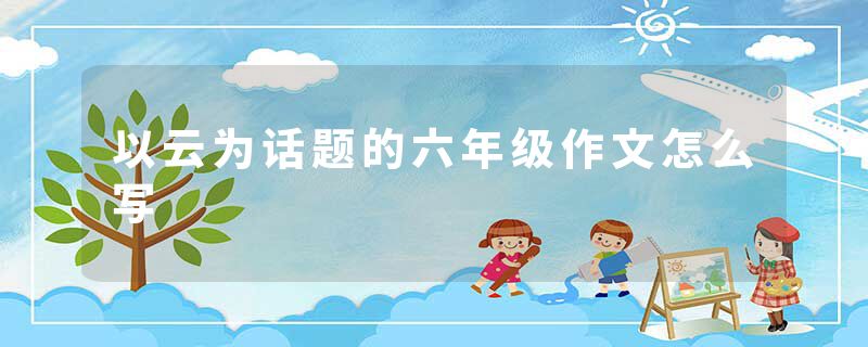以云为话题的六年级作文怎么写