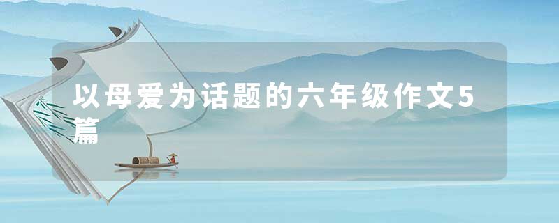 以母爱为话题的六年级作文5篇