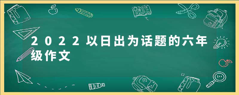2022以日出为话题的六年级作文