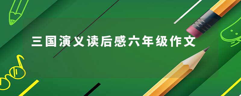 三国演义读后感六年级作文