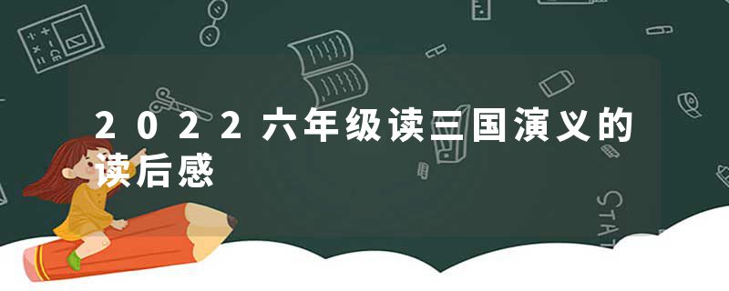 2022六年级读三国演义的读后感