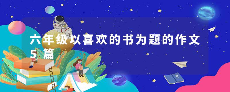 六年级以喜欢的书为题的作文5篇