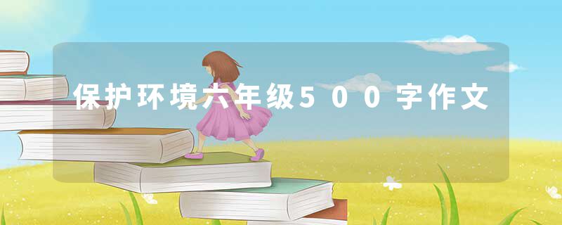保护环境六年级500字作文