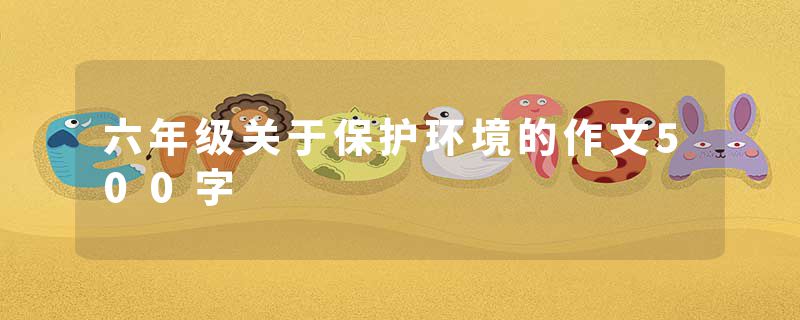 六年级关于保护环境的作文500字