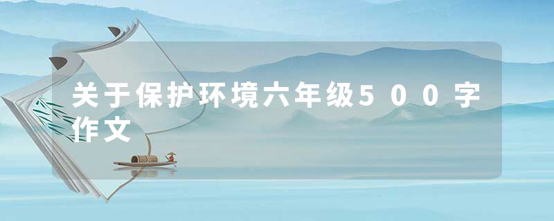 关于保护环境六年级500字作文