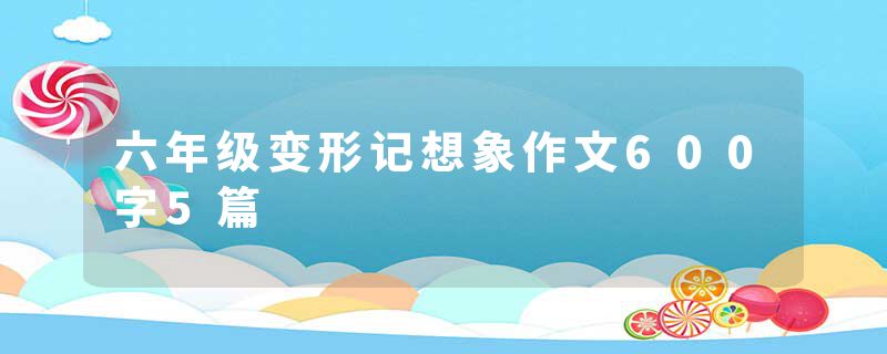 六年级变形记想象作文600字5篇