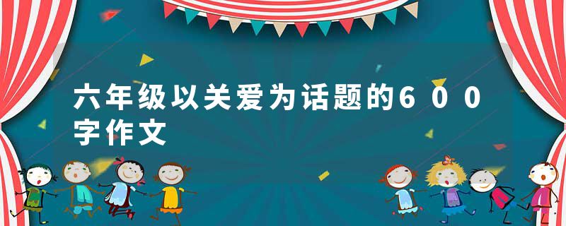 六年级以关爱为话题的600字作文