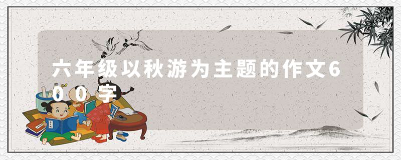 六年级以秋游为主题的作文600字