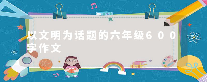 以文明为话题的六年级600字作文