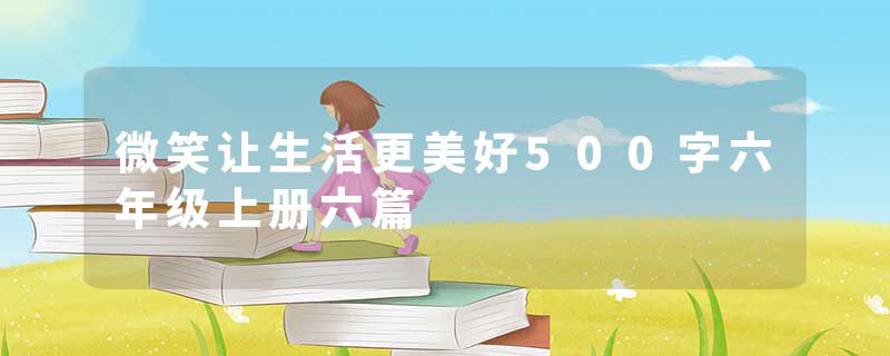 微笑让生活更美好500字六年级上册六篇