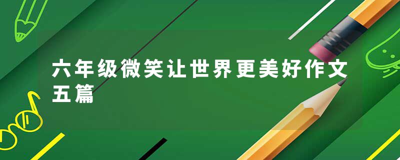 六年级微笑让世界更美好作文五篇