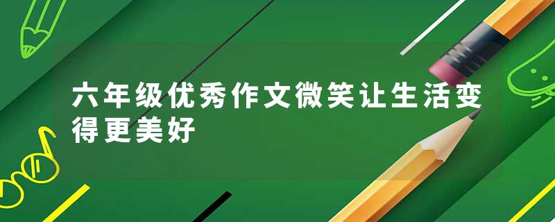 六年级优秀作文微笑让生活变得更美好