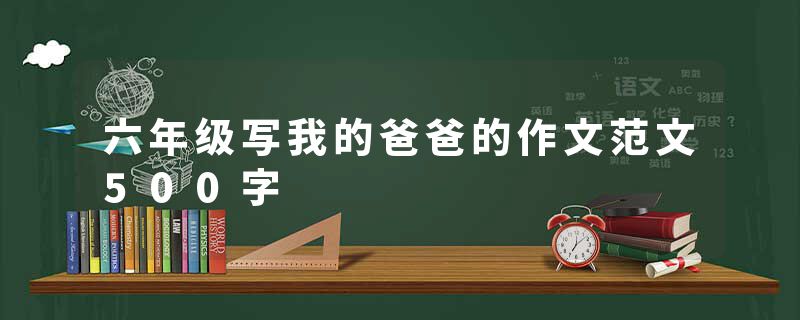 六年级写我的爸爸的作文范文500字