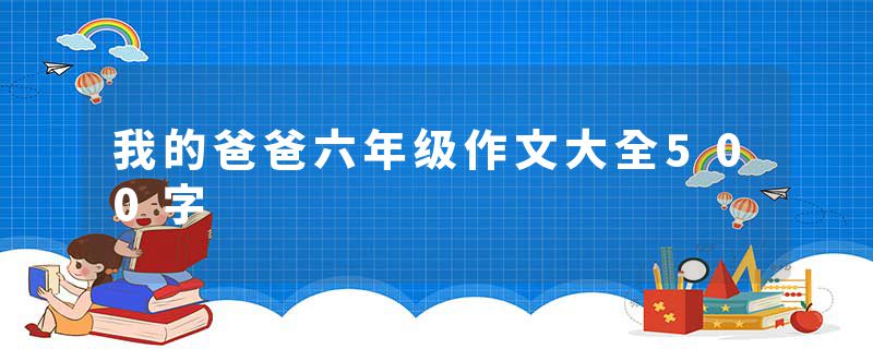 我的爸爸六年级作文大全500字