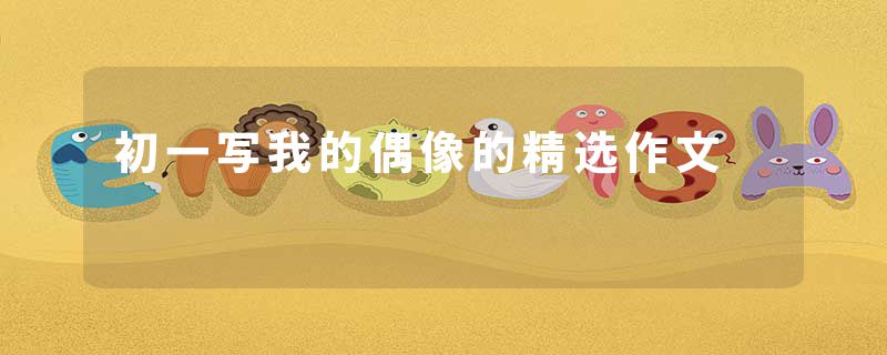初一写我的偶像的精选作文