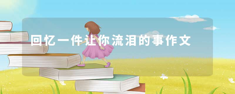 回忆一件让你流泪的事作文