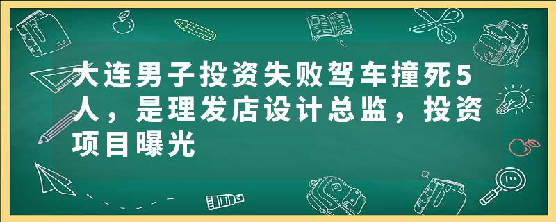 大连男子投资失败驾车撞死5人，是理发店设计总监，投资项目曝光