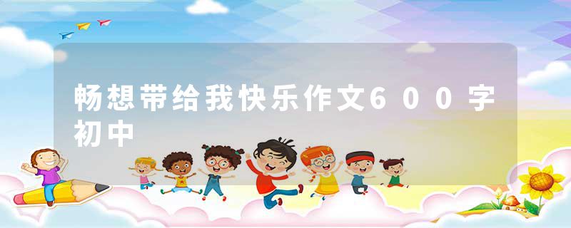 畅想带给我快乐作文600字初中
