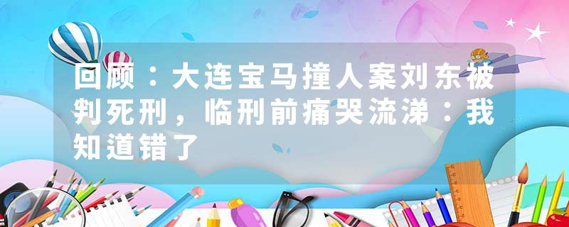 回顾：大连宝马撞人案刘东被判死刑，临刑前痛哭流涕：我知道错了