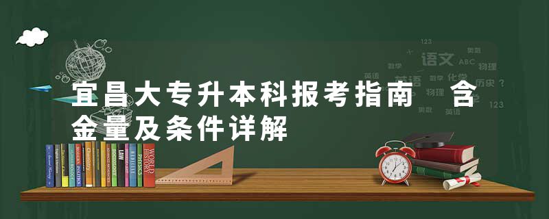 宜昌大专升本科报考指南 含金量及条件详解