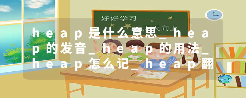 heap是什么意思_heap的发音_heap的用法_heap怎么记_heap翻译