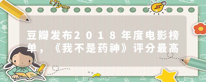 豆瓣发布2018年度电影榜单，《我不是药神》评分最高