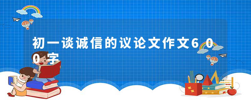 初一谈诚信的议论文作文600字