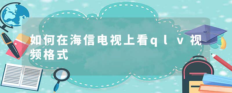 如何在海信电视上看qlv视频格式