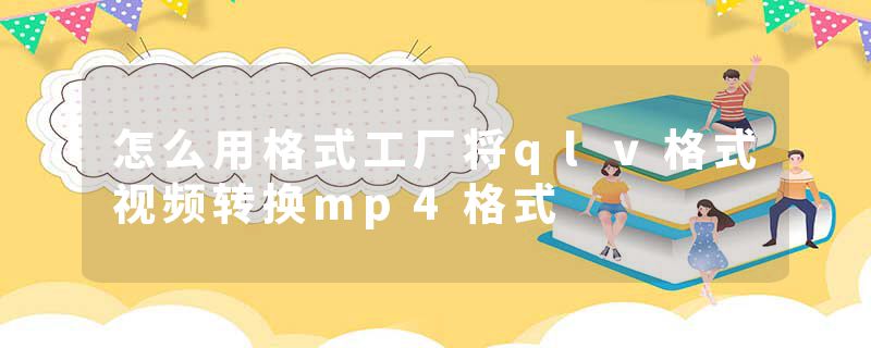 怎么用格式工厂将qlv格式视频转换mp4格式