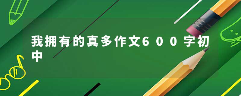 我拥有的真多作文600字初中