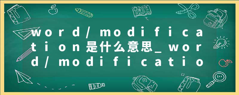 word/modification是什么意思_word/modification的发音_word/modification的用法_word/modification怎么记_word/modificat