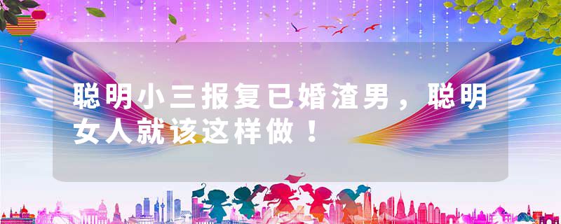 聪明小三报复已婚渣男,聪明女人就该这样做!