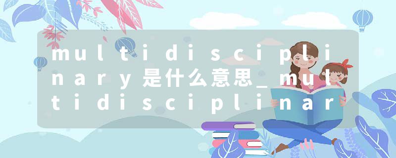 multidisciplinary是什么意思_multidisciplinary的