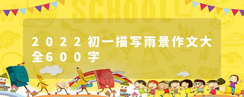 2022初一描写雨景作文大全600字