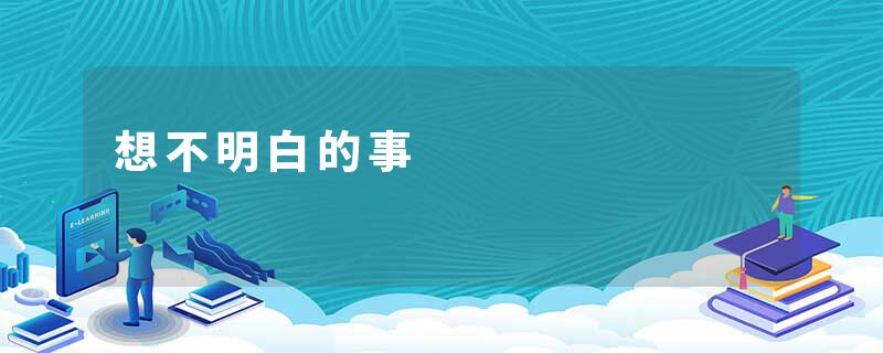 想不明白的事