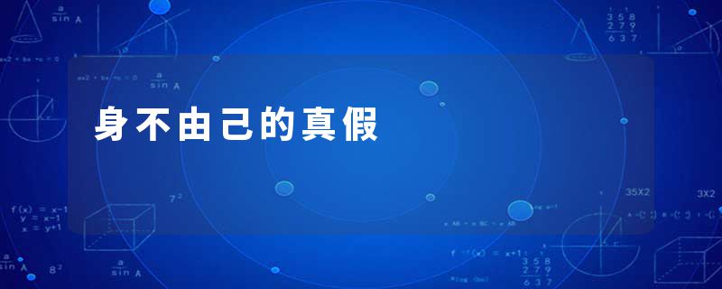 身不由己的真假