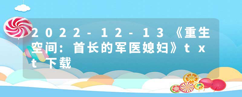 2022-12-13《重生空间:首长的军医媳妇》txt下载