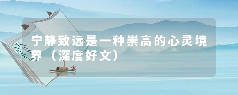 宁静致远是一种崇高的心灵境界（深度好文）