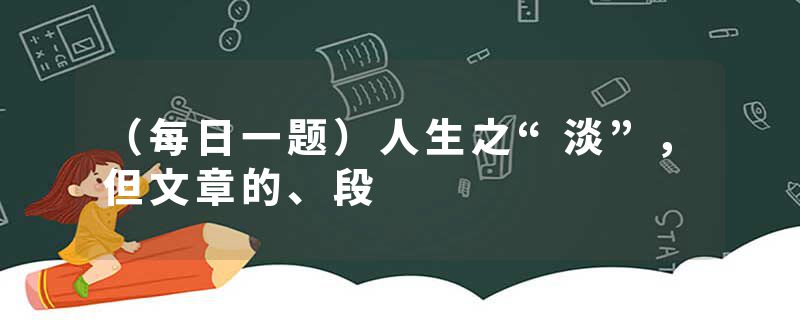 （每日一题）人生之“淡”，但文章的、段