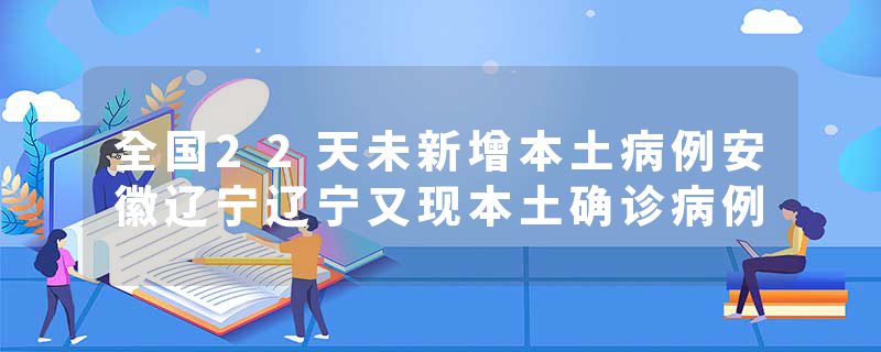 全国22天未新增本土病例安徽辽宁辽宁又现本土确诊病例