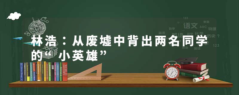 林浩：从废墟中背出两名同学的“小英雄”