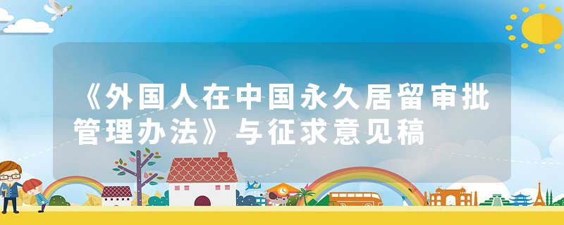 《外国人在中国永久居留审批管理办法》与征求意见稿
