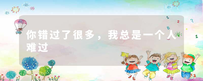你错过了很多，我总是一个人难过
