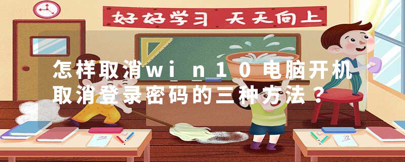 怎样取消win10电脑开机取消登录密码的三种方法？