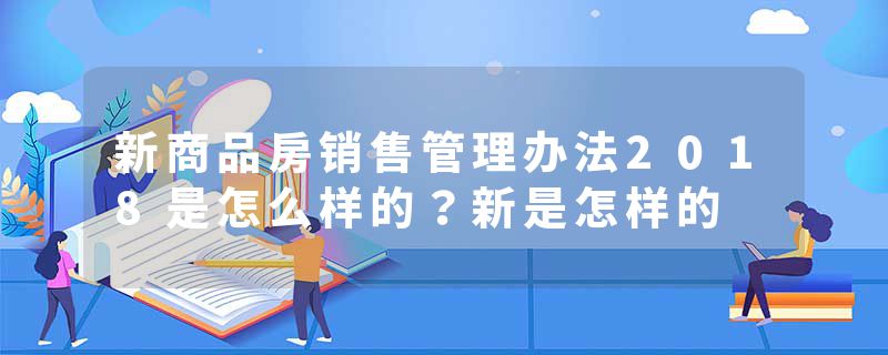 新商品房销售管理办法2018是怎么样的？新是怎样的