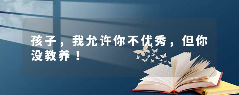 孩子，我允许你不优秀，但你没教养！