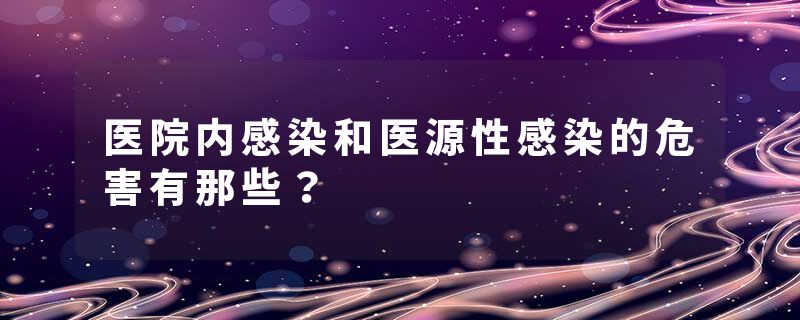 医院内感染和医源性感染的危害有那些？